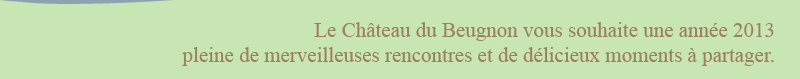 Le Chˆteau du Beugnon vous souhaite une année 2013  pleine de merveilleuses rencontres et de délicieux moments à partager.