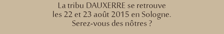 La tribu DAUXERRE se retrouve les 22 et 23 août 2015 en Sologne. Serez-vous des nôtres ?