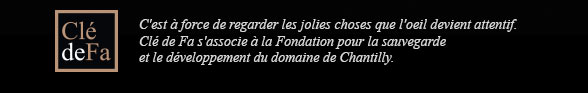 C'est à force de regarder les jolies choses que l'oeil devient attentif. Clé de Fa s'associe à la Fondation pour la sauvegarde et le développement du domaine de Chantilly.