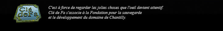 C'est à force de regarder les jolies choses que l'oeil devient attentif. Clé de Fa s'associe à la fondation pour la sauvegarde et le développement du domaine de Chantilly.