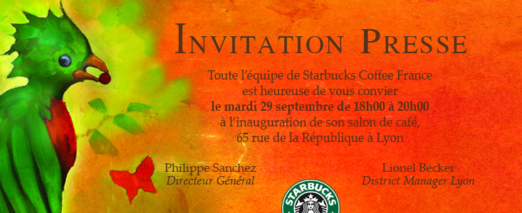 INVITATION - Toute l��quipe de Starbucks Coffee France est heureuse de vous convier le mardi 29 septembre de 18h00 � 20h00 � l�inauguration de son salon de caf�, 65 rue de la R�publique � Lyon